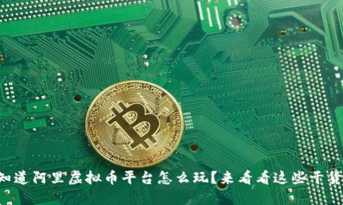 想知道阿里虚拟币平台怎么玩?来看看这些干货吧!