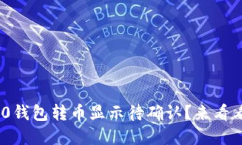 Tokenim2.0钱包转币显示待确认?来看看怎么解决!