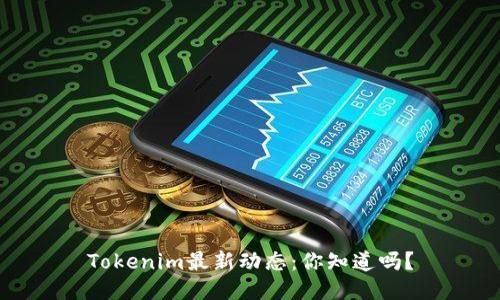 Tokenim最新动态：你知道吗？