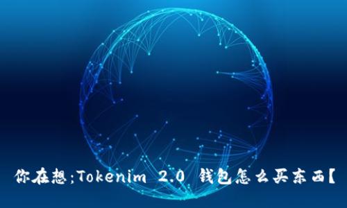你在想：Tokenim 2.0 钱包怎么买东西？